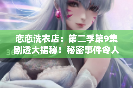 戀戀洗衣店：第二季第9集劇透大揭秘！秘密事件令人震驚！(1)