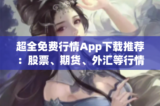 超全免費行情App下載推薦：股票、期貨、外匯等行情全覆蓋