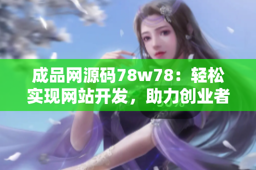 成品網(wǎng)源碼78w78：輕松實(shí)現(xiàn)網(wǎng)站開發(fā)，助力創(chuàng)業(yè)者成功 上線