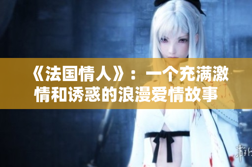 《法國(guó)情人》：一個(gè)充滿激情和誘惑的浪漫愛情故事
