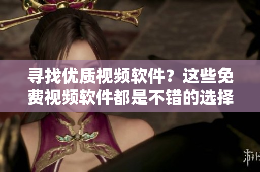 尋找優(yōu)質(zhì)視頻軟件？這些免費(fèi)視頻軟件都是不錯(cuò)的選擇