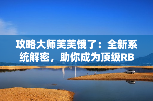 攻略大師芙芙餓了：全新系統(tǒng)解密，助你成為頂級(jí)RB玩家