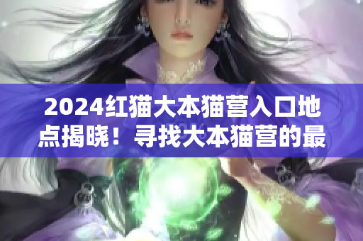 2024紅貓大本貓營(yíng)入口地點(diǎn)揭曉！尋找大本貓營(yíng)的最新動(dòng)向