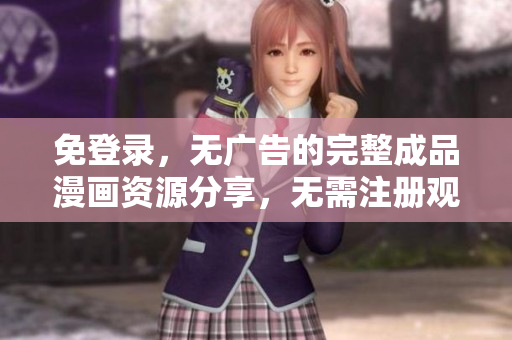 免登錄，無廣告的完整成品漫畫資源分享，無需注冊觀看