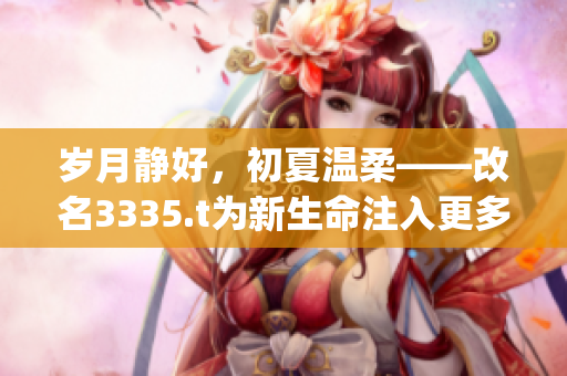 歲月靜好，初夏溫柔——改名3335.t為新生命注入更多活力(1)