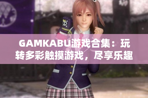 GAMKABU游戲合集：玩轉(zhuǎn)多彩觸摸游戲，盡享樂趣與刺激