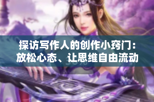 探訪寫作人的創(chuàng)作小竅門：放松心態(tài)、讓思維自由流動