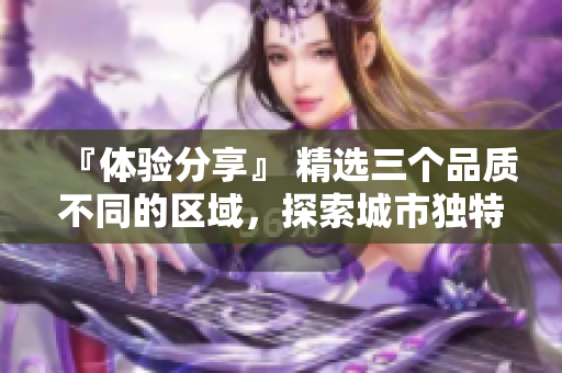 『體驗分享』 精選三個品質不同的區(qū)域，探索城市獨特風情