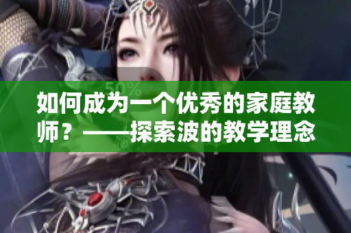 如何成為一個優(yōu)秀的家庭教師？——探索波的教學理念與方法