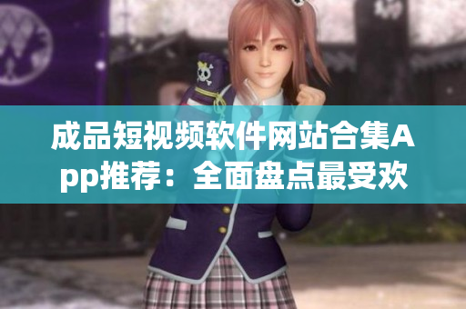 成品短視頻軟件網(wǎng)站合集App推薦：全面盤點最受歡迎的視頻編輯工具列表