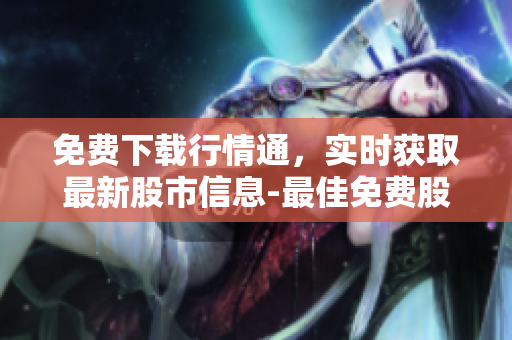 免費(fèi)下載行情通，實(shí)時獲取最新股市信息-最佳免費(fèi)股票行情APP!