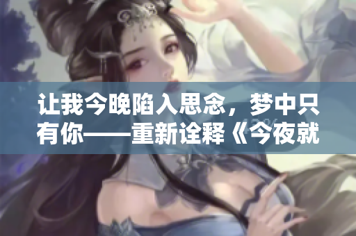 讓我今晚陷入思念，夢中只有你——重新詮釋《今夜就讓我狠狠地想你》