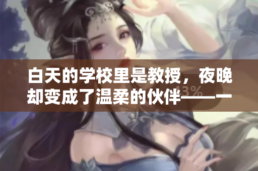 白天的學(xué)校里是教授，夜晚卻變成了溫柔的伙伴——一部暖心小說