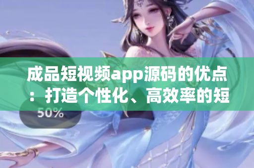 成品短視頻app源碼的優(yōu)點(diǎn)：打造個(gè)性化、高效率的短視頻應(yīng)用(1)