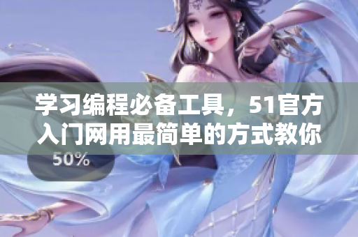 學(xué)習(xí)編程必備工具，51官方入門網(wǎng)用最簡單的方式教你編程