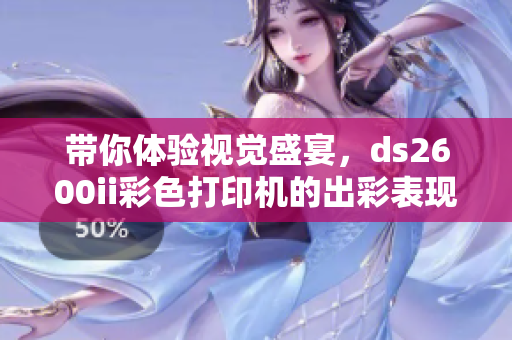 帶你體驗視覺盛宴，ds2600ii彩色打印機的出彩表現(xiàn)