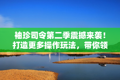 袖珍司令第二季震撼來襲！打造更多操作玩法，帶你領(lǐng)略極致戰(zhàn)斗！