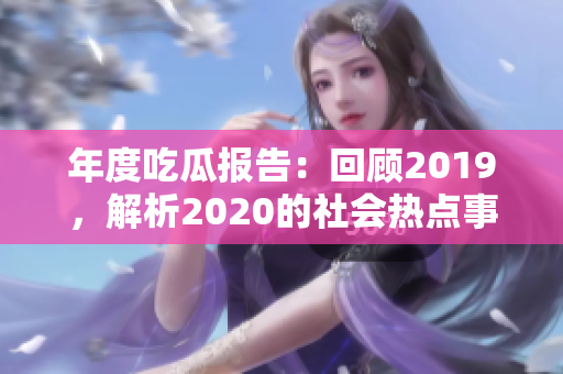 年度吃瓜報(bào)告：回顧2019，解析2020的社會(huì)熱點(diǎn)事件