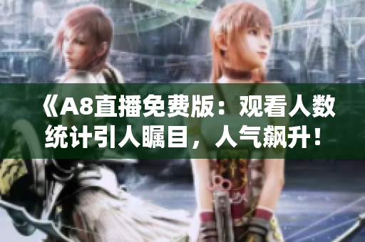 《A8直播免費(fèi)版：觀看人數(shù)統(tǒng)計(jì)引人矚目，人氣飆升！》