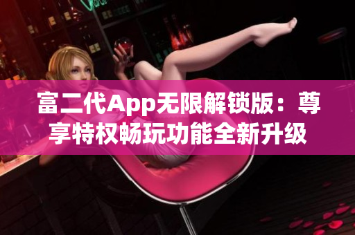 富二代App無限解鎖版：尊享特權(quán)暢玩功能全新升級(jí)