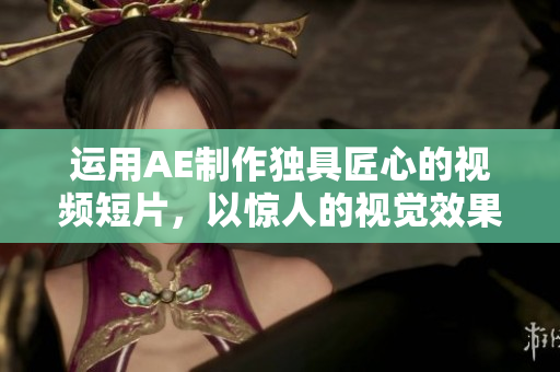 運用AE制作獨具匠心的視頻短片，以驚人的視覺效果吸引觀眾注意力