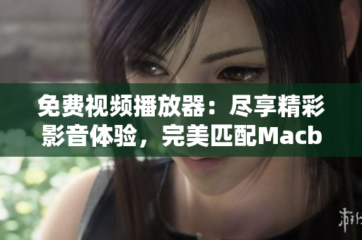 免費(fèi)視頻播放器：盡享精彩影音體驗(yàn)，完美匹配Macbook