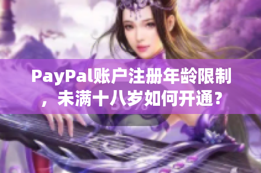 PayPal賬戶注冊年齡限制，未滿十八歲如何開通？