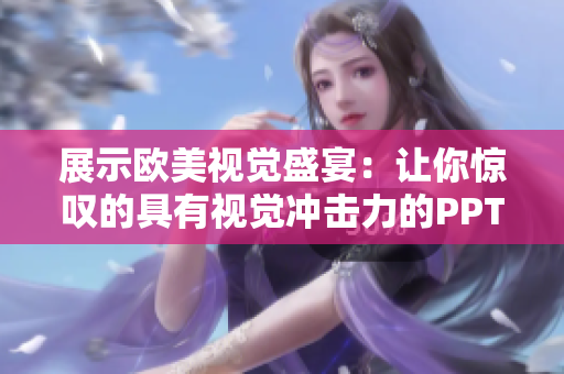 展示歐美視覺盛宴：讓你驚嘆的具有視覺沖擊力的PPT設(shè)計(jì)