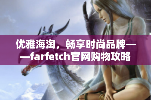 優(yōu)雅海淘，暢享時(shí)尚品牌——farfetch官網(wǎng)購物攻略