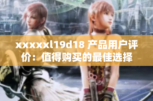 xxxxxl19d18 產品用戶評價：值得購買的最佳選擇