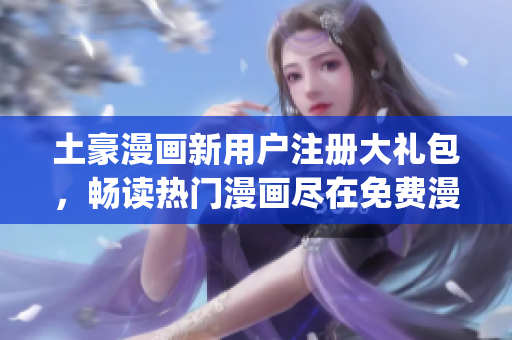 土豪漫畫新用戶注冊大禮包，暢讀熱門漫畫盡在免費(fèi)漫畫入口(1)