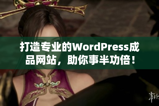打造專業(yè)的WordPress成品網(wǎng)站，助你事半功倍！
