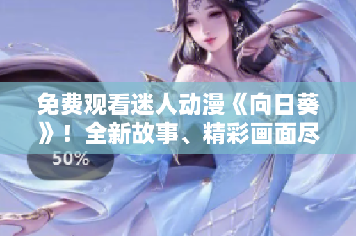 免費(fèi)觀看迷人動(dòng)漫《向日葵》！全新故事、精彩畫面盡在其中！