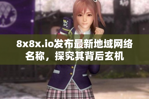 8x8x.io發(fā)布最新地域網(wǎng)絡(luò)名稱，探究其背后玄機