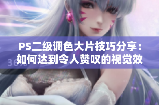 PS二級調(diào)色大片技巧分享：如何達到令人贊嘆的視覺效果