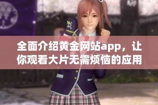 全面介紹黃金網(wǎng)站app，讓你觀看大片無需煩惱的應(yīng)用程序