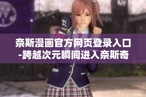 奈斯漫畫官方網(wǎng)頁登錄入口-跨越次元瞬間進入奈斯奇妙世界！