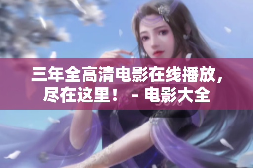 三年全高清電影在線播放，盡在這里！ - 電影大全