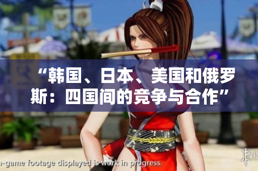 “韓國、日本、美國和俄羅斯：四國間的競爭與合作”