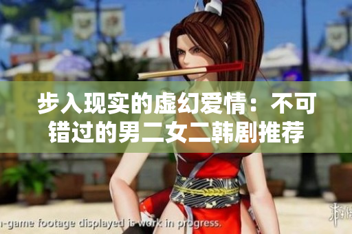 步入現(xiàn)實的虛幻愛情：不可錯過的男二女二韓劇推薦