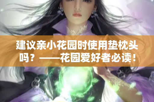 建議親小花園時(shí)使用墊枕頭嗎？——花園愛好者必讀！