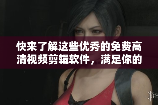 快來了解這些優(yōu)秀的免費(fèi)高清視頻剪輯軟件，滿足你的編輯需求