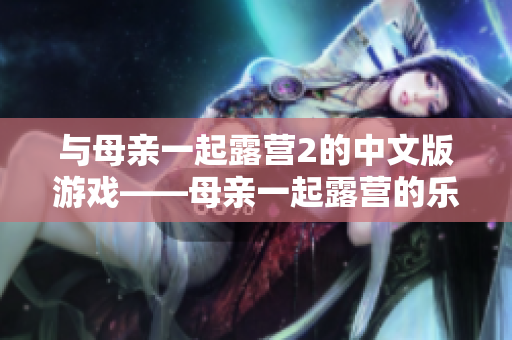 與母親一起露營(yíng)2的中文版游戲——母親一起露營(yíng)的樂(lè)趣