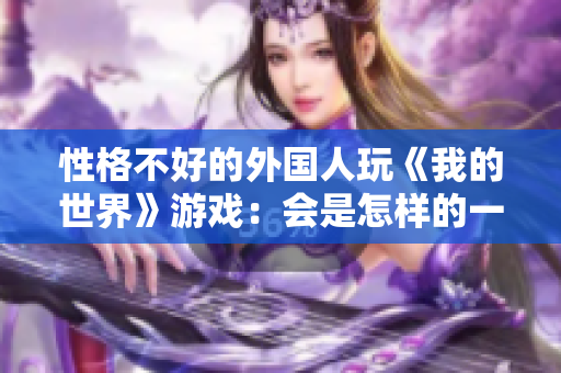 性格不好的外國(guó)人玩《我的世界》游戲：會(huì)是怎樣的一番真相？