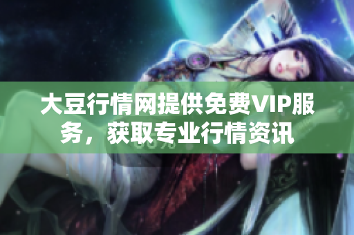 大豆行情網(wǎng)提供免費VIP服務(wù)，獲取專業(yè)行情資訊