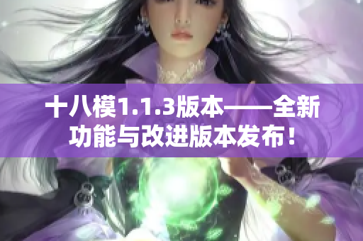 十八模1.1.3版本——全新功能與改進(jìn)版本發(fā)布！