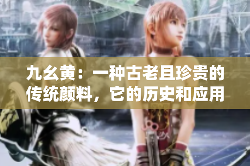 九幺黃：一種古老且珍貴的傳統(tǒng)顏料，它的歷史和應(yīng)用領(lǐng)域你知道嗎？