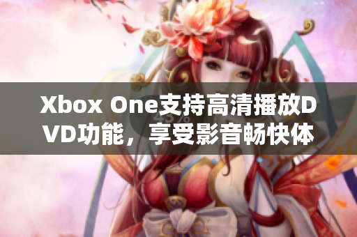 Xbox One支持高清播放DVD功能，享受影音暢快體驗