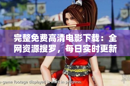 完整免費高清電影下載：全網(wǎng)資源搜羅，每日實時更新