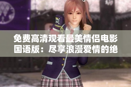 免費(fèi)高清觀看最美情侶電影國(guó)語(yǔ)版：盡享浪漫愛(ài)情的絕佳視覺(jué)盛宴！
